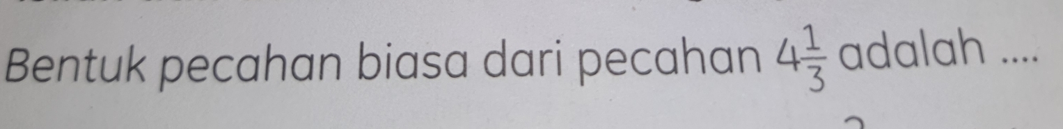 Bentuk pecahan biasa dari pecahan 4 1/3  adalah ....