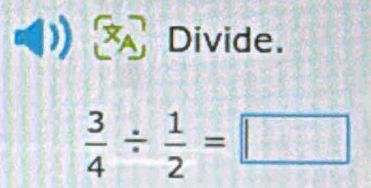 a Divide.
 3/4 /  1/2 =□