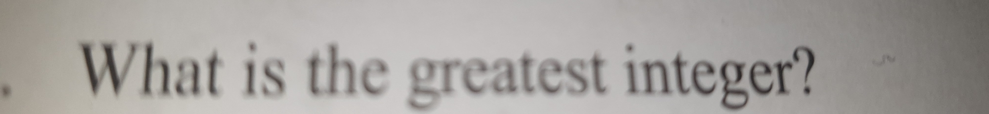 What is the greatest integer?