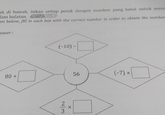 ah di bawah, isikan setiap petak dengan nombor yang betul untuk mend
lam bulatan.         
am below, fill in each box with the correct number in order to obtain the number
swer :
 2/3 * □