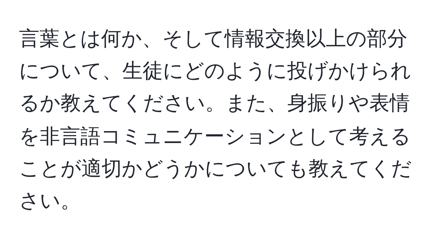 言葉とは何か、そして情報交換以上の部分について、生徒にどのように投げかけられるか教えてください。また、身振りや表情を非言語コミュニケーションとして考えることが適切かどうかについても教えてください。