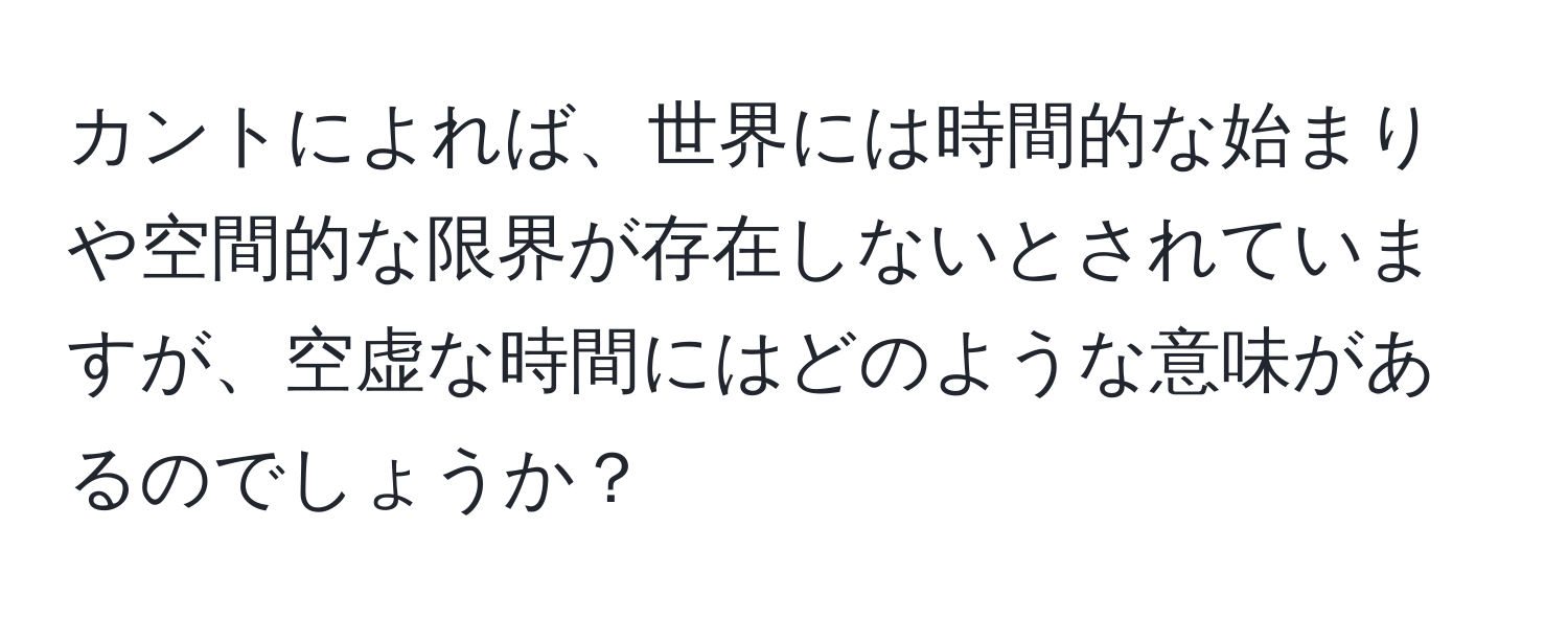 カントによれば、世界には時間的な始まりや空間的な限界が存在しないとされていますが、空虚な時間にはどのような意味があるのでしょうか？