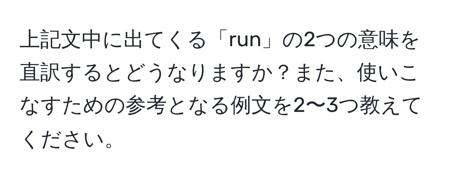 上記文中に出てくる「run」の2つの意味を直訳するとどうなりますか？また、使いこなすための参考となる例文を2〜3つ教えてください。