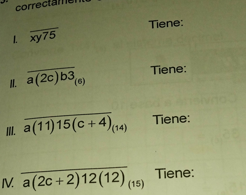 correctamen 
Tiene: 
1. overline xy75
II. overline a(2c)b3_(6)
Tiene: 
III. overline a(11)15(c+4)_(14) Tiene: 
IV. a(2c+2)12(12)_(15) Tiene: