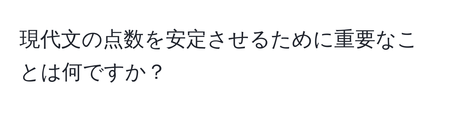 現代文の点数を安定させるために重要なことは何ですか？