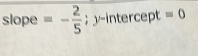 slope =- 2/5 ;y-1 ntercept =0