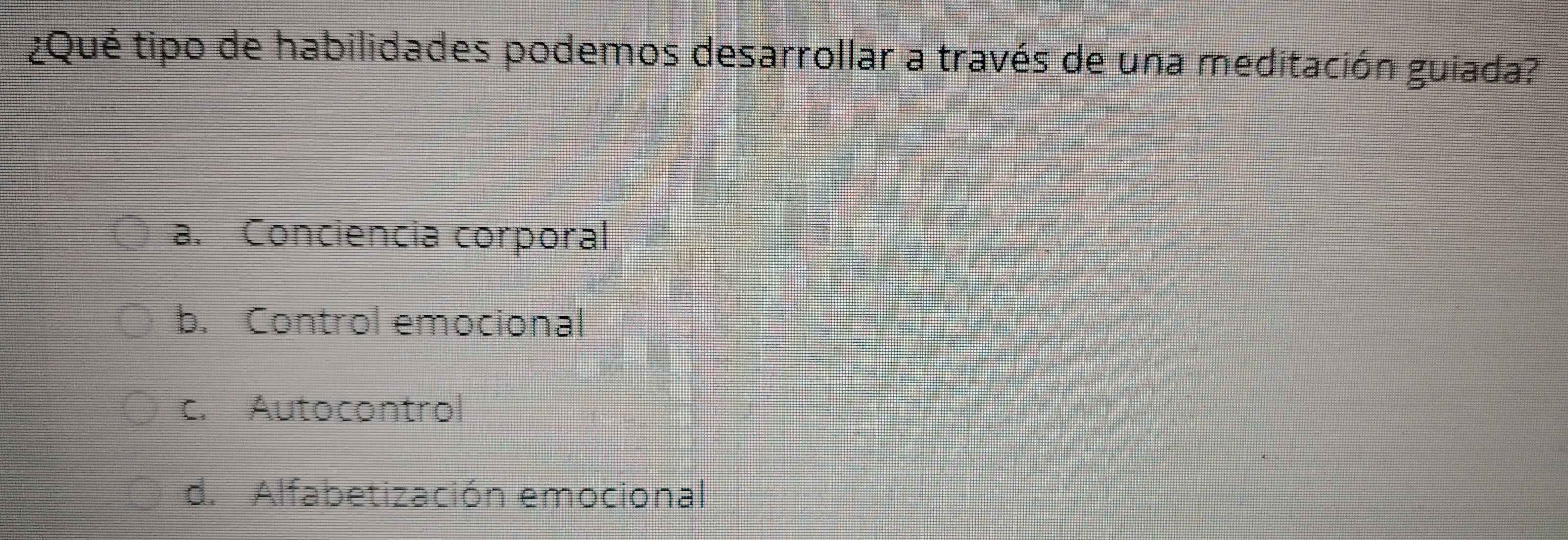 ¿Qué tipo de habilidades podemos desarrollar a través de una meditación guiada?
a. Conciencia corporal
b. Control emocional
c. Autocontrol
d. Alfabetización emocional