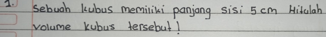 sebuoh kubus memiliki panjong sisi 5 cm Hitulah 
volume kubus tersebut1