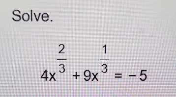 Solve.
4x^(frac 2)3+9x^(frac 1)3=-5