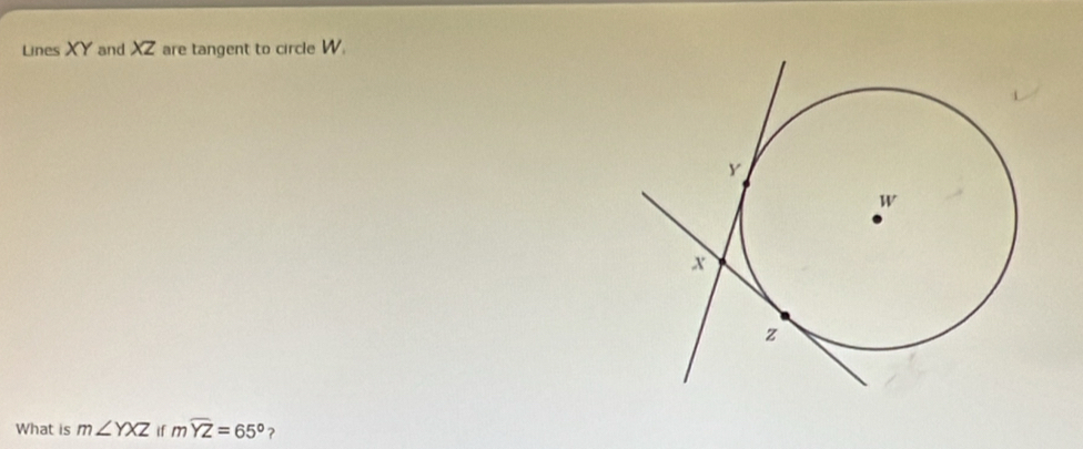 Lines XY and XZ are tangent to circle W. 
What is m∠ YXZ if mwidehat YZ=65°