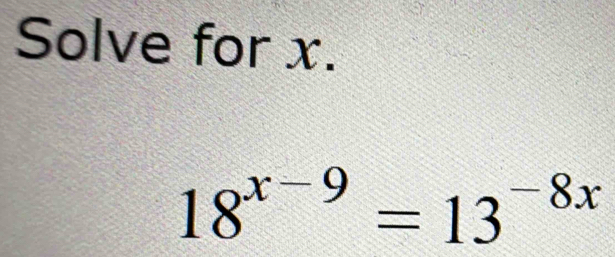 Solve for x.
18^(x-9)=13^(-8x)