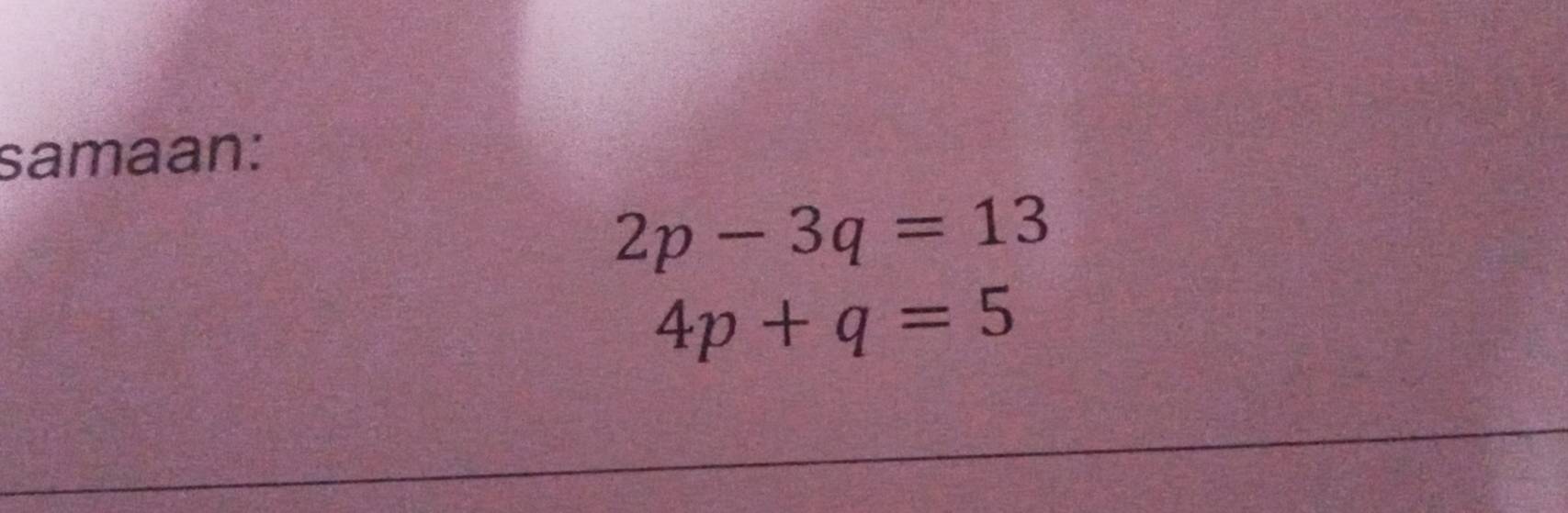 samaan:
2p-3q=13
4p+q=5