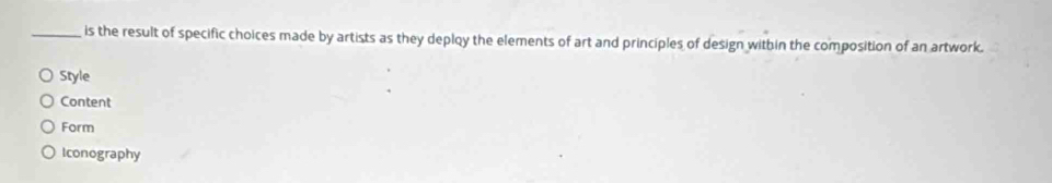 is the result of specific choices made by artists as they deploy the elements of art and principles of design within the composition of an artwork.
Style
Content
Form
Iconography