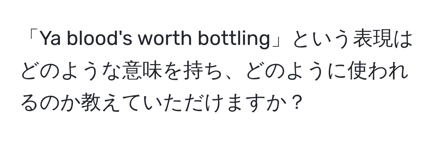 「Ya blood's worth bottling」という表現はどのような意味を持ち、どのように使われるのか教えていただけますか？