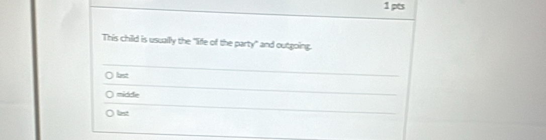 This child is usually the "life of the party" and outgoing.
last
midde
bst