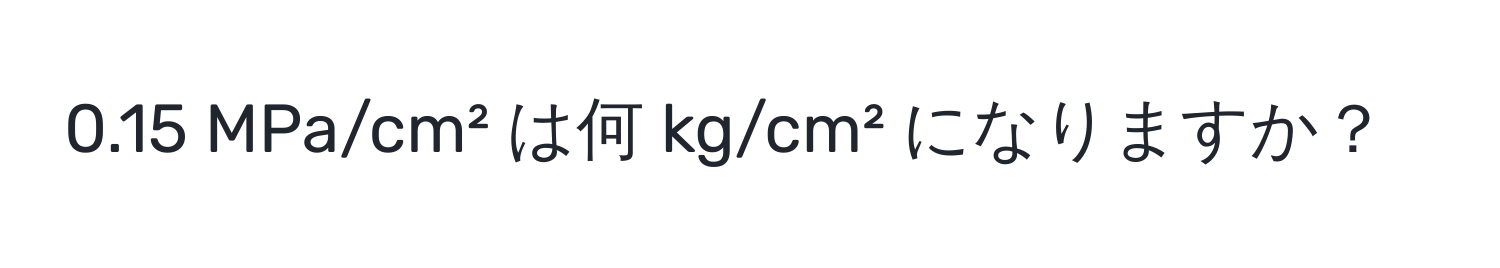 0.15 MPa/cm² は何 kg/cm² になりますか？