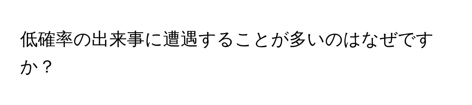 低確率の出来事に遭遇することが多いのはなぜですか？