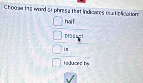 Choose the word or phrase that indicates multiplication:
half
product
is
reduced by