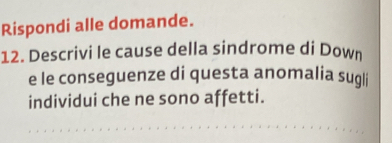 Rispondi alle domande. 
12. Descrivi le cause della sindrome di Down 
e le conseguenze di questa anomalia sugli 
individui che ne sono affetti.