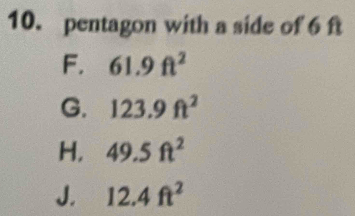 pentagon with a side of 6 ft
F. 61.9ft^2
G. 123.9ft^2
H, 49.5ft^2
J. 12.4ft^2