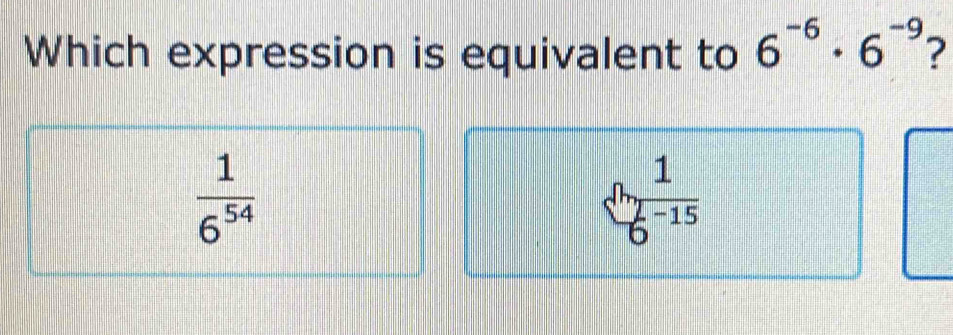 Which expression is equivalent to 6^(-6)· 6^(-9) 7
 1/6^(54) 
 1/6^(-15) 