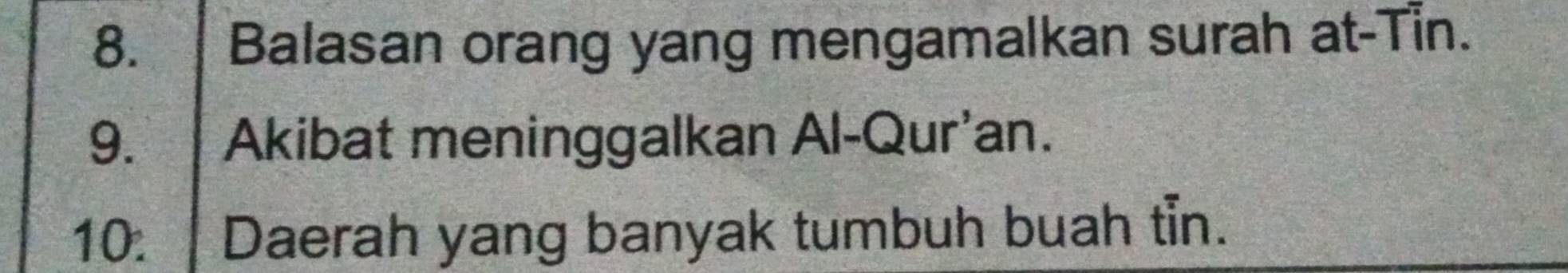 Balasan orang yang mengamalkan surah at-Tin. 
9. Akibat meninggalkan Al-Qur'an. 
10. Daerah yang banyak tumbuh buah tỉn.