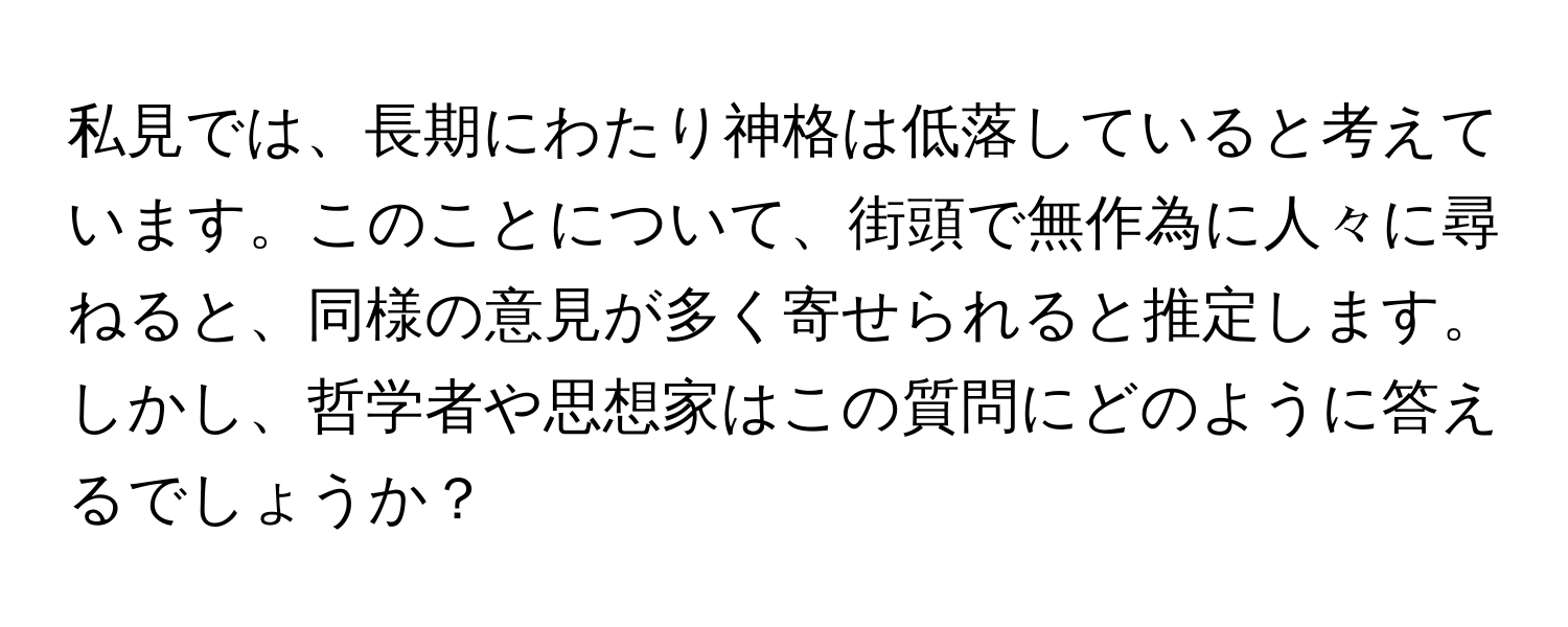 私見では、長期にわたり神格は低落していると考えています。このことについて、街頭で無作為に人々に尋ねると、同様の意見が多く寄せられると推定します。しかし、哲学者や思想家はこの質問にどのように答えるでしょうか？