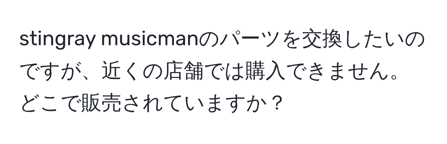 stingray musicmanのパーツを交換したいのですが、近くの店舗では購入できません。どこで販売されていますか？