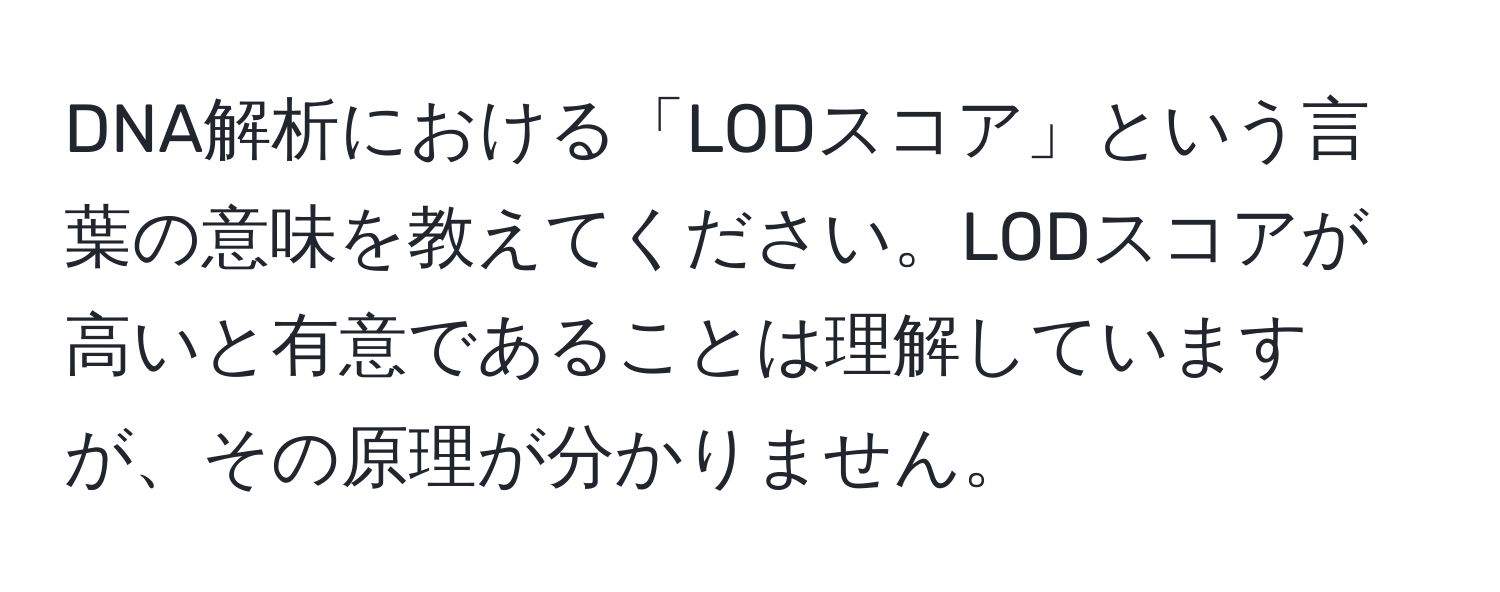 DNA解析における「LODスコア」という言葉の意味を教えてください。LODスコアが高いと有意であることは理解していますが、その原理が分かりません。