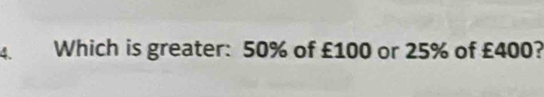 Which is greater: 50% of £100 or 25% of £400?