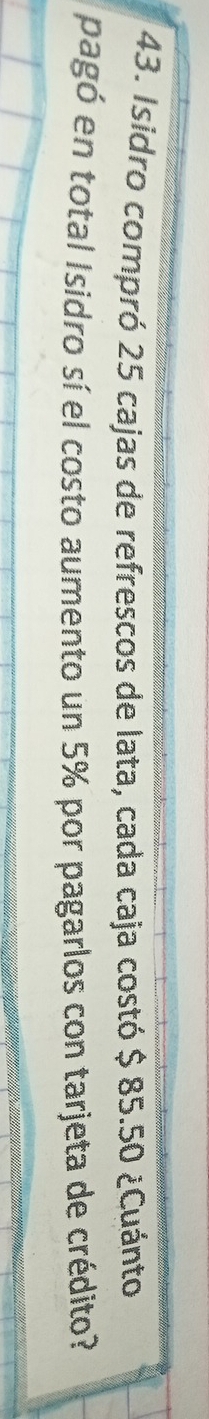 Isidro compró 25 cajas de refrescos de lata, cada caja costó $ 85.50 ¿Cuánto 
pagó en total Isidro sí el costo aumento un 5% por pagarlos con tarjeta de crédito?