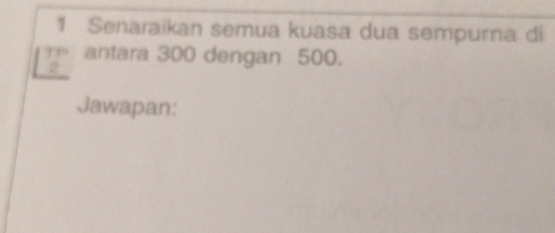 Senaraikan semua kuasa dua sempurna di
beginarrayr TP 2endarray antara 300 dengan 500. 
Jawapan: