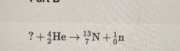 ? +_2^4Heto _7^(13)N+_0^1n