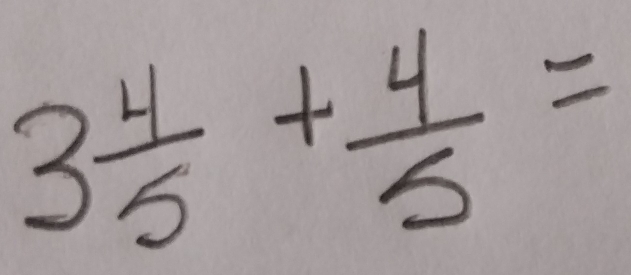 3 4/5 + 4/5 =