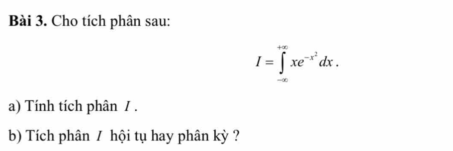 Cho tích phân sau:
I=∈tlimits _(-∈fty)^(+∈fty)xe^(-x^2)dx. 
a) Tính tích phân / . 
b) Tích phân / hội tụ hay phân kỳ ?