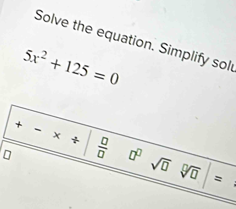 Solve the equation. Simplify sol
5x^2+125=0