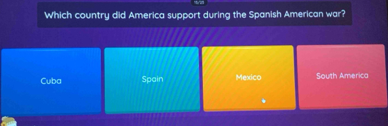 Which country did America support during the Spanish American war?
Cuba Spain Mexico South America