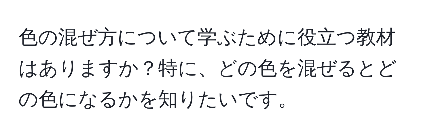 色の混ぜ方について学ぶために役立つ教材はありますか？特に、どの色を混ぜるとどの色になるかを知りたいです。