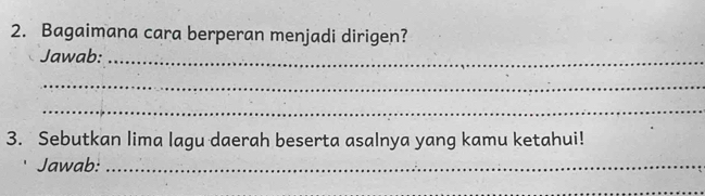 Bagaimana cara berperan menjadi dirigen? 
Jawab:_ 
_ 
_ 
3. Sebutkan lima lagu daerah beserta asalnya yang kamu ketahui! 
Jawab:_ 
_