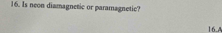 Is neon diamagnetic or paramagnetic?
16.A