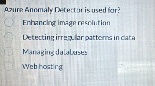 Azure Anomaly Detector is used for?
Enhancing image resolution
Detecting irregular patterns in data
Managing databases
Web hosting