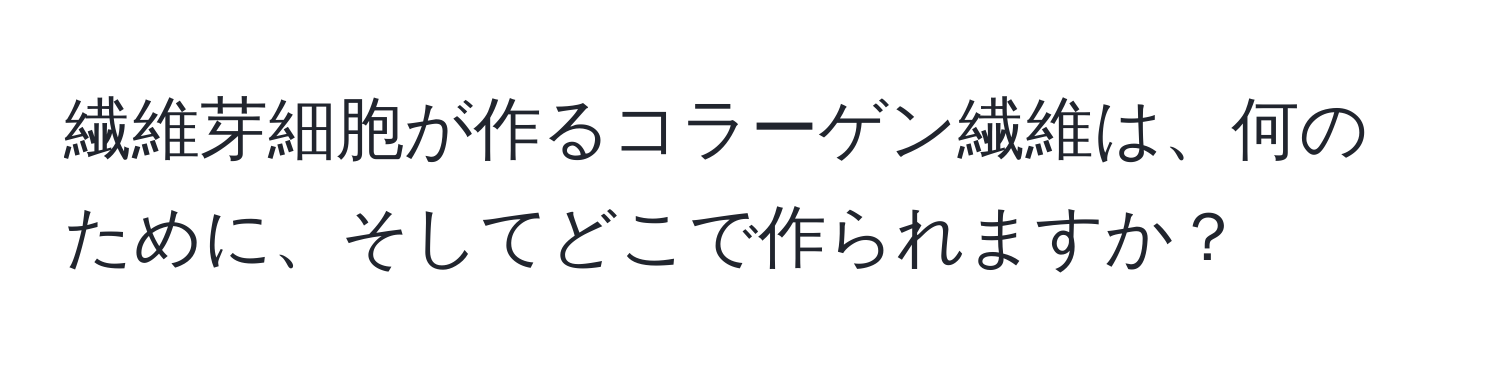 繊維芽細胞が作るコラーゲン繊維は、何のために、そしてどこで作られますか？