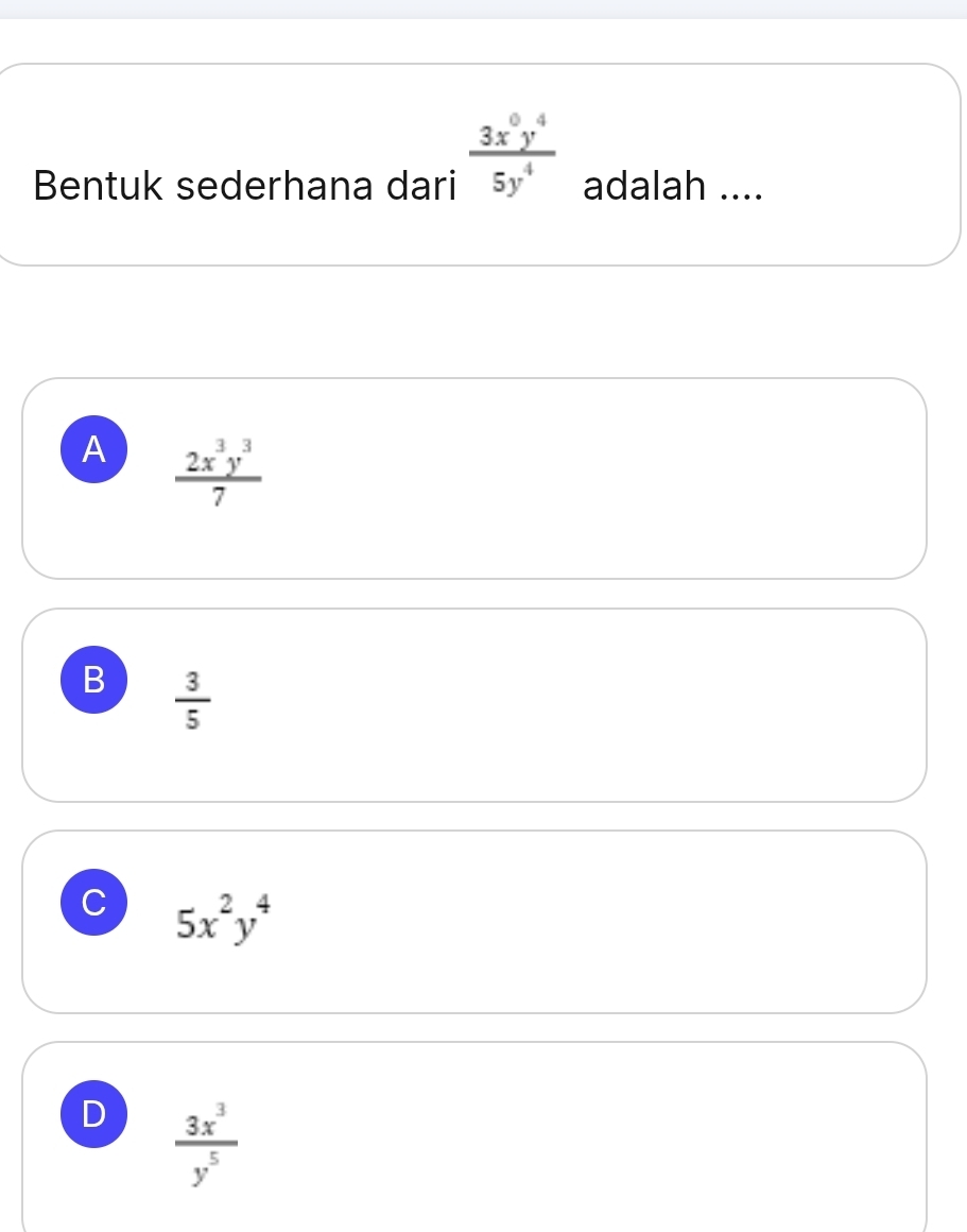 Bentuk sederhana dari  3x^0y^4/5y^4  adalah ....
A  2x^3y^3/7 
B  3/5 
C 5x^2y^4
D  3x^3/y^5 