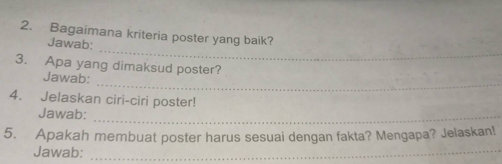 Bagaimana kriteria poster yang baik? 
_ 
Jawab: 
3. Apa yang dimaksud poster? 
_ 
Jawab: 
4. Jelaskan ciri-ciri poster! 
Jawab:_ 
5. Apakah membuat poster harus sesuai dengan fakta? Mengapa? Jelaskan! 
Jawab:_