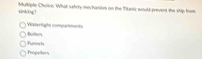 What safety mechanism on the Titanic would prevent the ship from
sinking?
Watertight compartments
Boilers
Funnels
Propellers