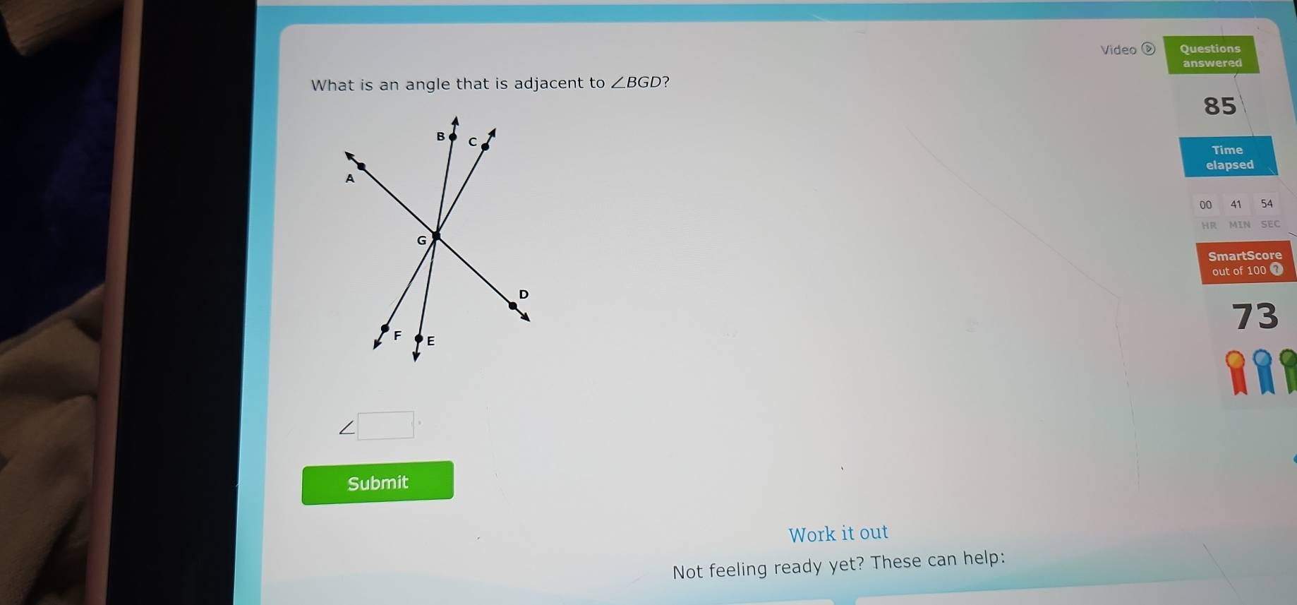 Video ③ Questions 
answered 
What is an angle that is adjacent to ∠ BGD ?
85
Time 
elapsed 
00 41 54
HR MIN SEC 
SmartScore 
out of 100 1
73
RRF 
Submit 
Work it out 
Not feeling ready yet? These can help: