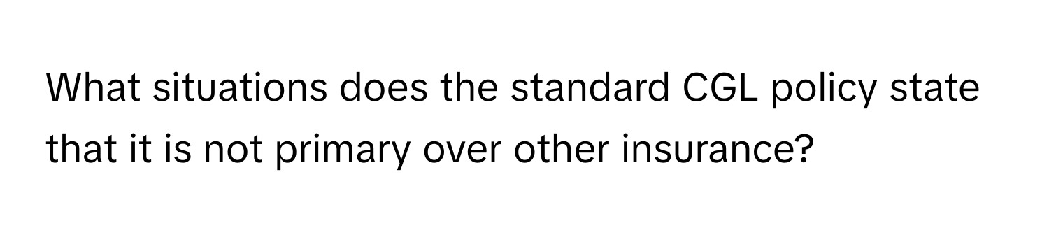 What situations does the standard CGL policy state that it is not primary over other insurance?