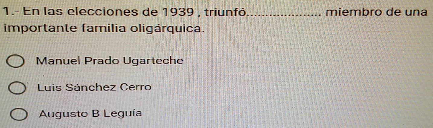 1.- En las elecciones de 1939 , triunfó_ miembro de una
importante familia oligárquica.
Manuel Prado Ugarteche
Luis Sánchez Cerro
Augusto B Leguía