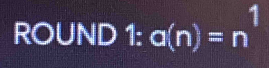 ROUND 1: a(n)=n^1