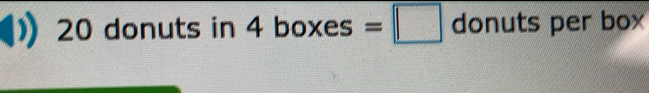 20 donuts in 4 = oxes=□ donuts per box